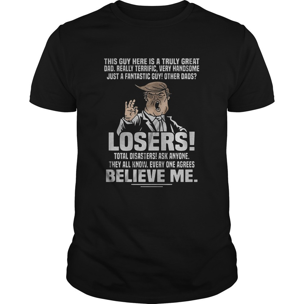 Trump This Guy Here Ia A Truly Great Dad Really Terrific Very Handsome shirt